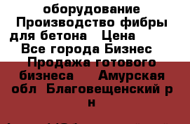 оборудование Производство фибры для бетона › Цена ­ 100 - Все города Бизнес » Продажа готового бизнеса   . Амурская обл.,Благовещенский р-н